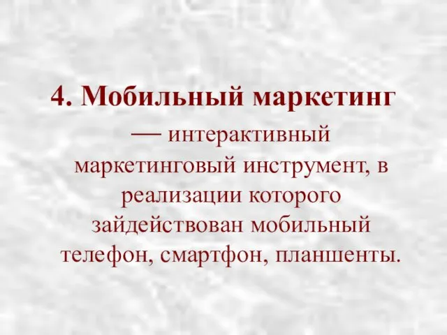 4. Мобильный маркетинг — интерактивный маркетинговый инструмент, в реализации которого зайдействован мобильный телефон, смартфон, планшенты.