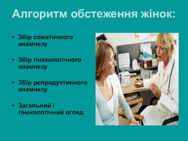 Алгоритм обстеження жінок: Збір соматичного анамнезу Збір гінекологічного анамнезу Збір репродуктивного анамнезу Загальний і гінекологічний огляд