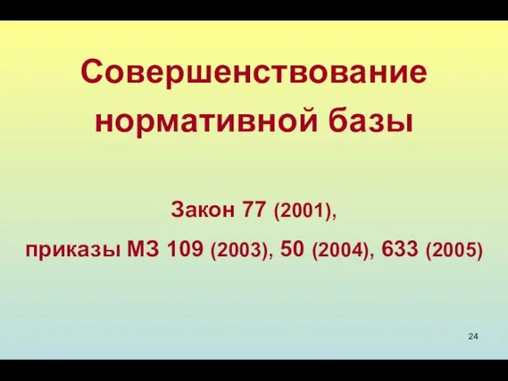 Совершенствование нормативной базы Закон 77 (2001), приказы МЗ 109 (2003), 50 (2004), 633 (2005)