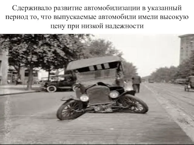 Сдерживало развитие автомобилизации в указанный период то, что выпускаемые автомобили имели высокую цену при низкой надежности