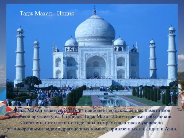 Тадж Махал является одним из наиболее необыкновенных памятников мировой архитектуры. Строился