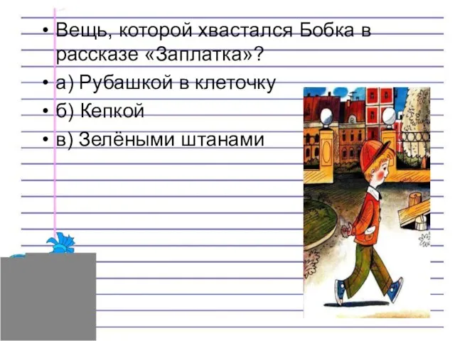 Вещь, которой хвастался Бобка в рассказе «Заплатка»? а) Рубашкой в клеточку б) Кепкой в) Зелёными штанами