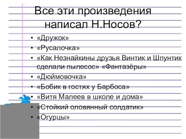 Все эти произведения написал Н.Носов? «Дружок» «Русалочка» «Как Незнайкины друзья Винтик