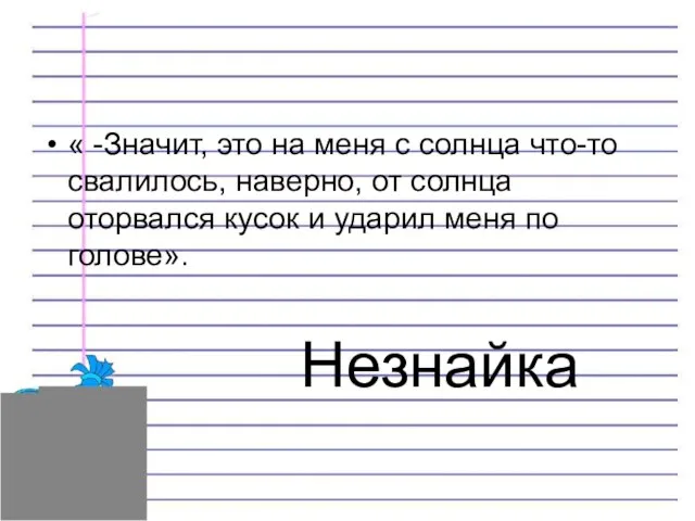 Незнайка « -Значит, это на меня с солнца что-то свалилось, наверно,