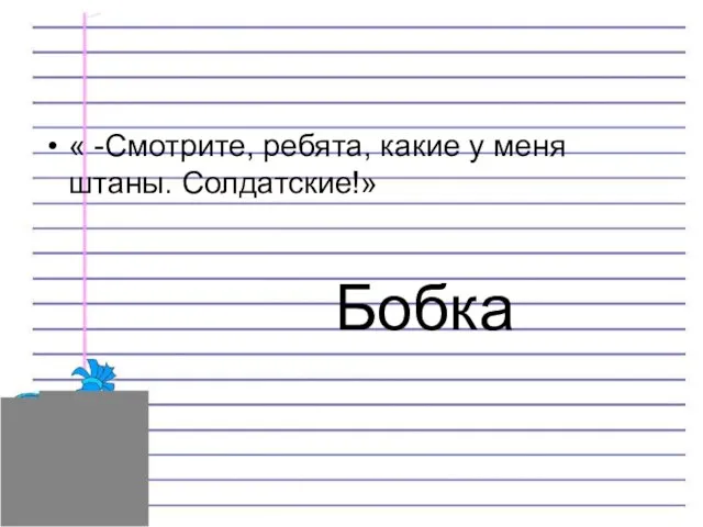 Бобка « -Смотрите, ребята, какие у меня штаны. Солдатские!»