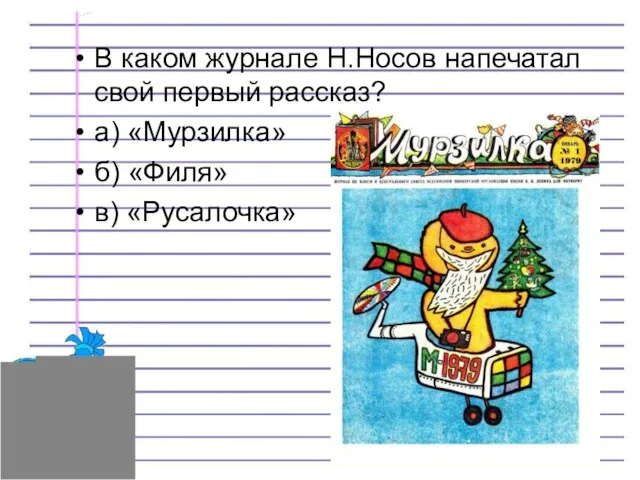 В каком журнале Н.Носов напечатал свой первый рассказ? а) «Мурзилка» б) «Филя» в) «Русалочка»