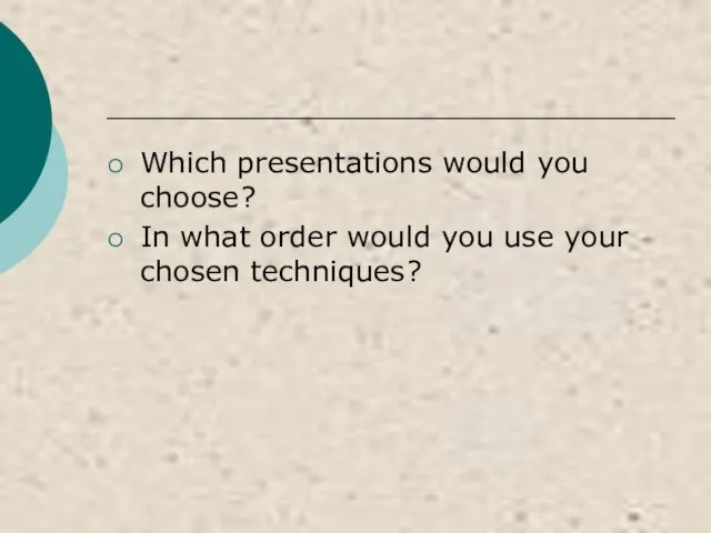 Which presentations would you choose? In what order would you use your chosen techniques?