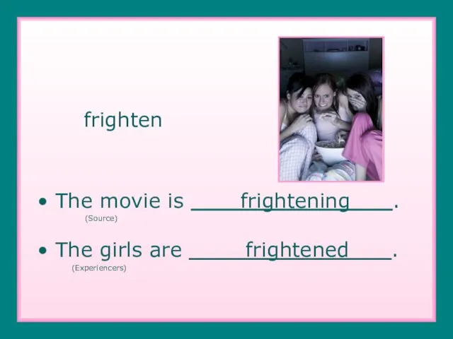 frighten The movie is frightening . (Source) The girls are frightened . (Experiencers)