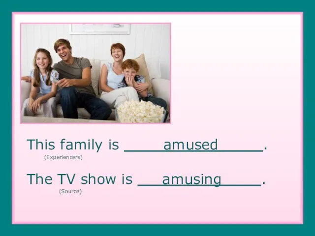 amuse This family is amused . (Experiencers) The TV show is amusing . (Source)