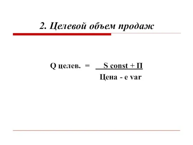 2. Целевой объем продаж Q целев. = S const + П Цена - e var