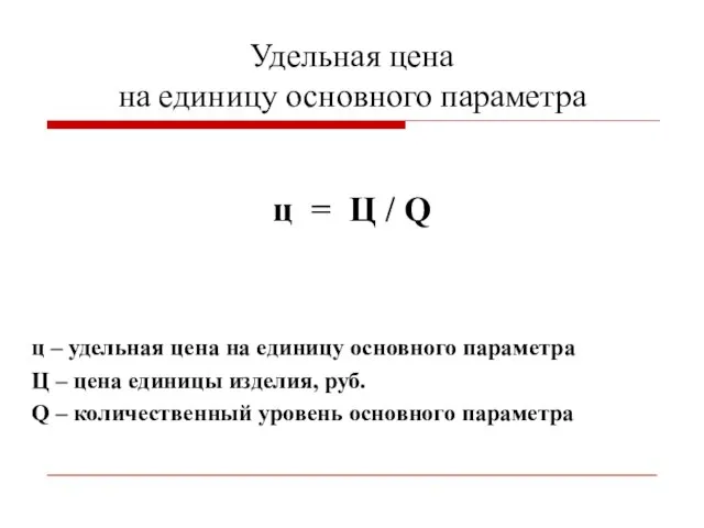 Удельная цена на единицу основного параметра ц = Ц / Q