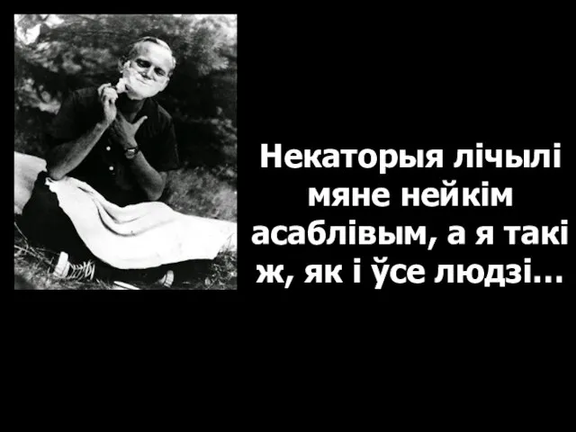 Некаторыя лічылі мяне нейкім асаблівым, а я такі ж, як і ўсе людзі…