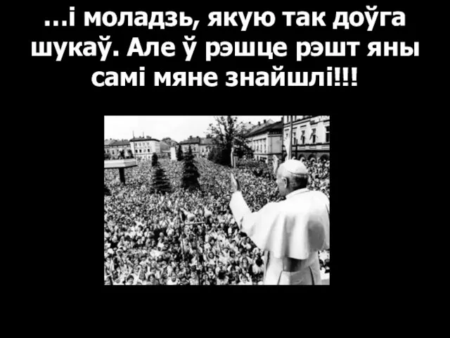 …і моладзь, якую так доўга шукаў. Але ў рэшце рэшт яны самі мяне знайшлі!!!