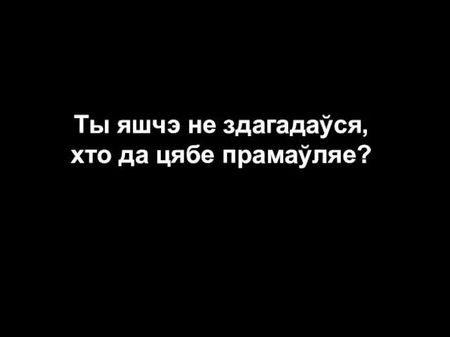 Ты яшчэ не здагадаўся, хто да цябе прамаўляе?