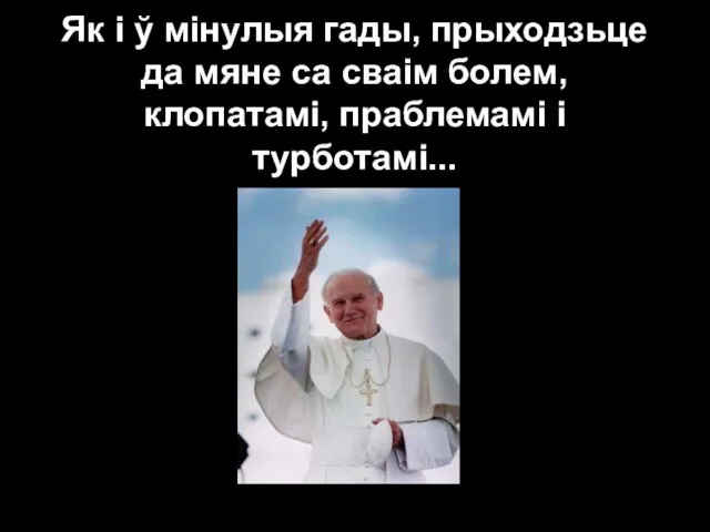 Як і ў мінулыя гады, прыходзьце да мяне са сваім болем, клопатамі, праблемамі і турботамі...