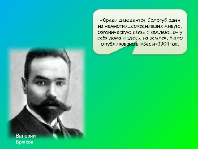 «Среди декадентов Сологуб один из немногих…сохранивших живую, органическую связь с землею…он