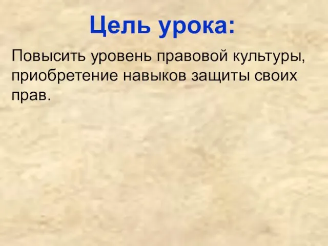 Цель урока: Повысить уровень правовой культуры, приобретение навыков защиты своих прав.