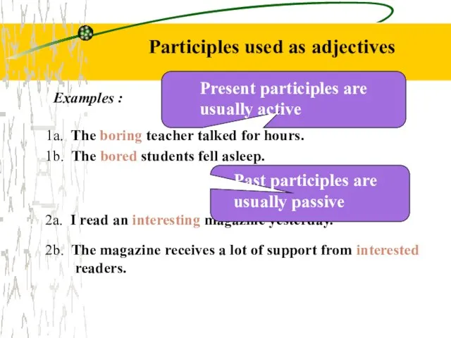 Participles used as adjectives Examples : 1a. The boring teacher talked