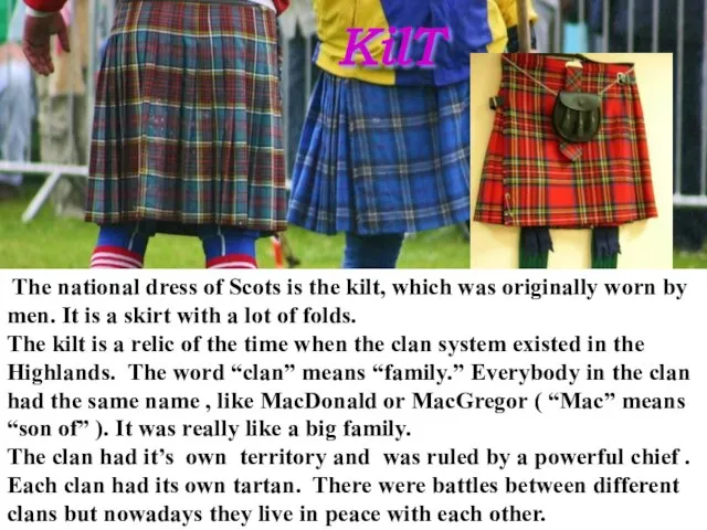 The national dress of Scots is the kilt, which was originally