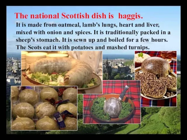 The national Scottish dish is haggis. It is made from oatmeal,