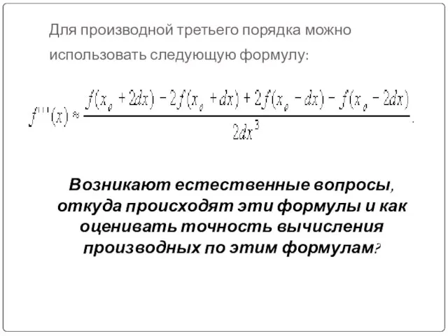 Для производной третьего порядка можно использовать следующую формулу: Возникают естественные вопросы,