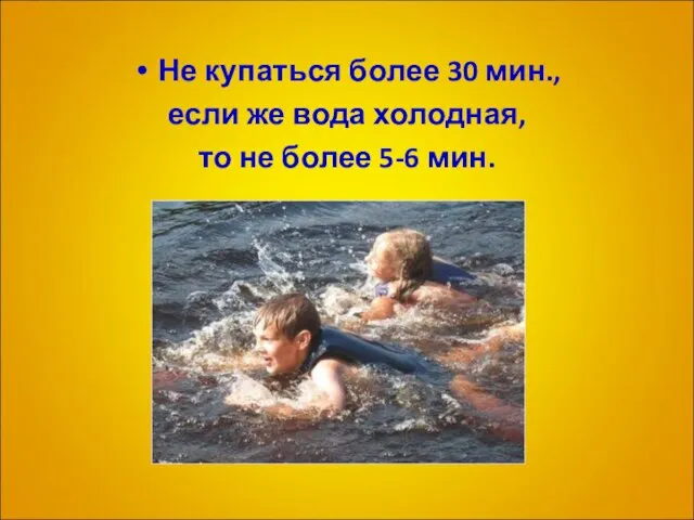 Не купаться более 30 мин., если же вода холодная, то не более 5-6 мин.