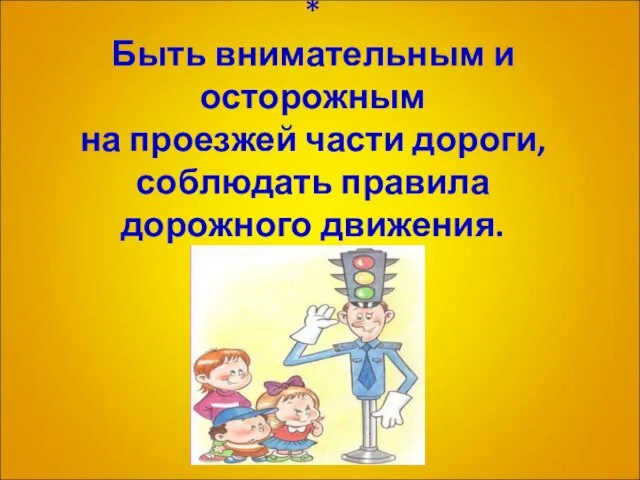 * Быть внимательным и осторожным на проезжей части дороги, соблюдать правила дорожного движения.