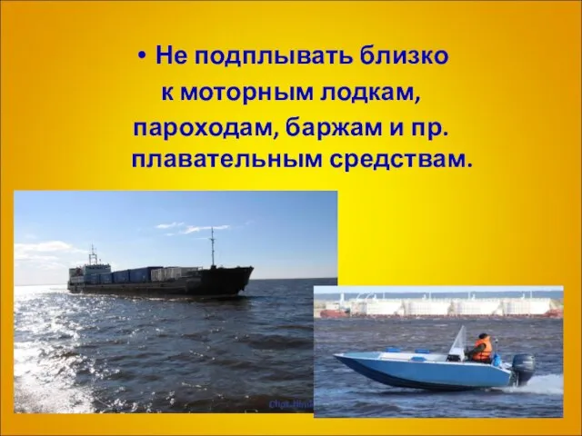 Не подплывать близко к моторным лодкам, пароходам, баржам и пр. плавательным средствам.