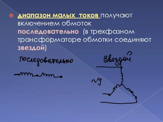 диапазон малых токов получают включением обмоток последовательно (в трехфазном трансформаторе обмотки соединяют звездой)