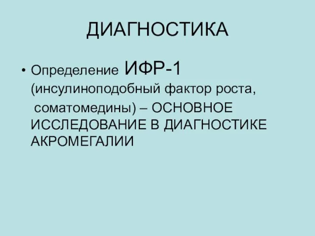 ДИАГНОСТИКА Определение ИФР-1 (инсулиноподобный фактор роста, соматомедины) – ОСНОВНОЕ ИССЛЕДОВАНИЕ В ДИАГНОСТИКЕ АКРОМЕГАЛИИ