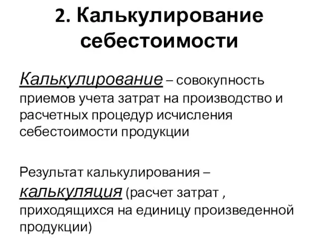 2. Калькулирование себестоимости Калькулирование – совокупность приемов учета затрат на производство