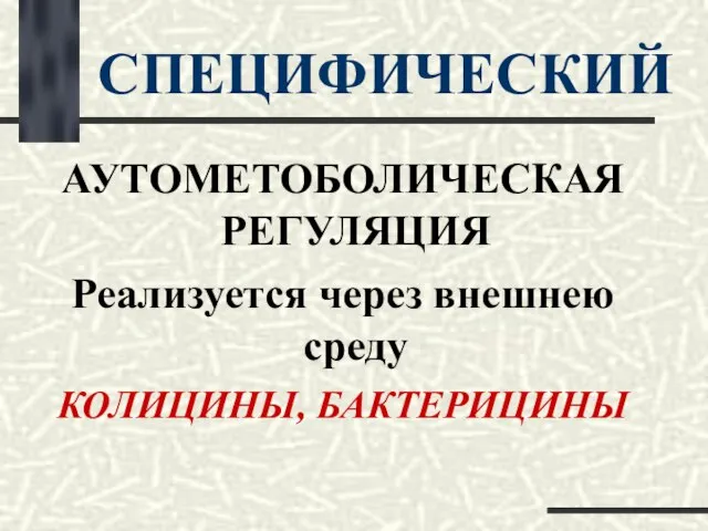 СПЕЦИФИЧЕСКИЙ АУТОМЕТОБОЛИЧЕСКАЯ РЕГУЛЯЦИЯ Реализуется через внешнею среду КОЛИЦИНЫ, БАКТЕРИЦИНЫ