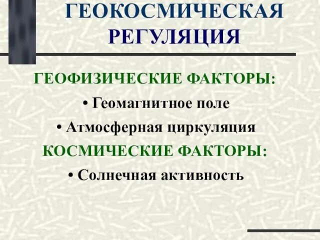 ГЕОКОСМИЧЕСКАЯ РЕГУЛЯЦИЯ ГЕОФИЗИЧЕСКИЕ ФАКТОРЫ: Геомагнитное поле Атмосферная циркуляция КОСМИЧЕСКИЕ ФАКТОРЫ: Солнечная активность