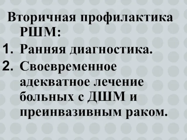 Вторичная профилактика РШМ: Ранняя диагностика. Своевременное адекватное лечение больных с ДШМ и преинвазивным раком.