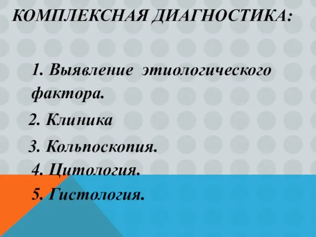 КОМПЛЕКСНАЯ ДИАГНОСТИКА: 1. Выявление этиологического фактора. 2. Клиника 3. Кольпоскопия. 4. Цитология. 5. Гистология.