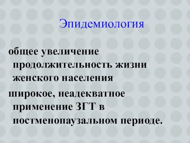 общее увеличение продолжительность жизни женского населения широкое, неадекватное применение ЗГТ в постменопаузальном периоде. Эпидемиология