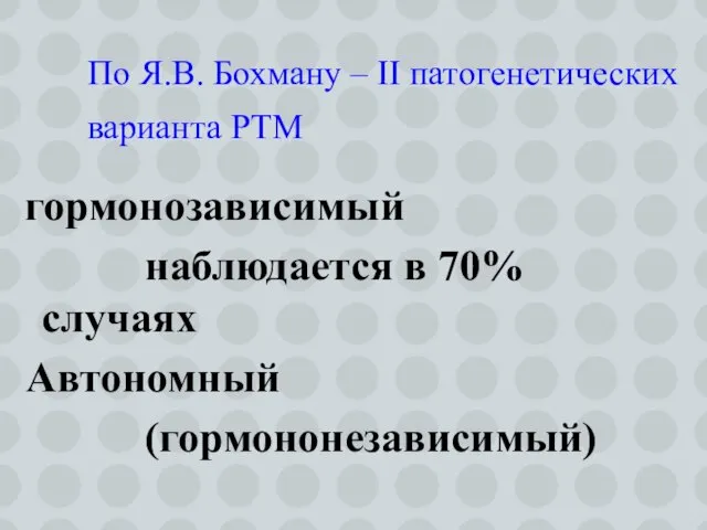 гормонозависимый наблюдается в 70% случаях Автономный (гормононезависимый) По Я.В. Бохману – II патогенетических варианта РТМ