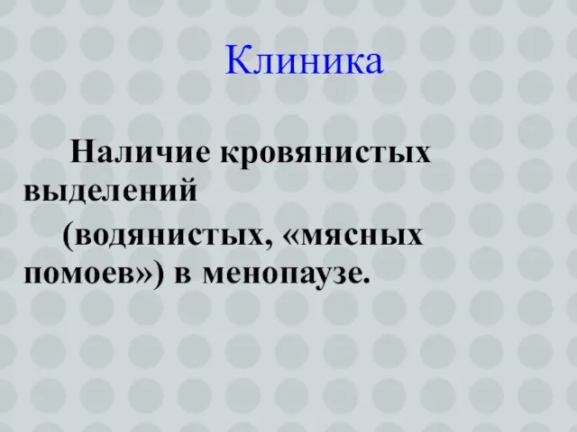 Наличие кровянистых выделений (водянистых, «мясных помоев») в менопаузе. Клиника