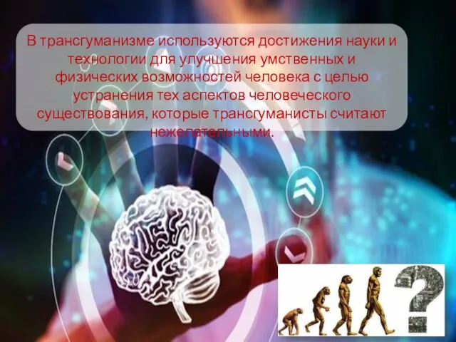 В трансгуманизме используются достижения науки и технологии для улучшения умственных и