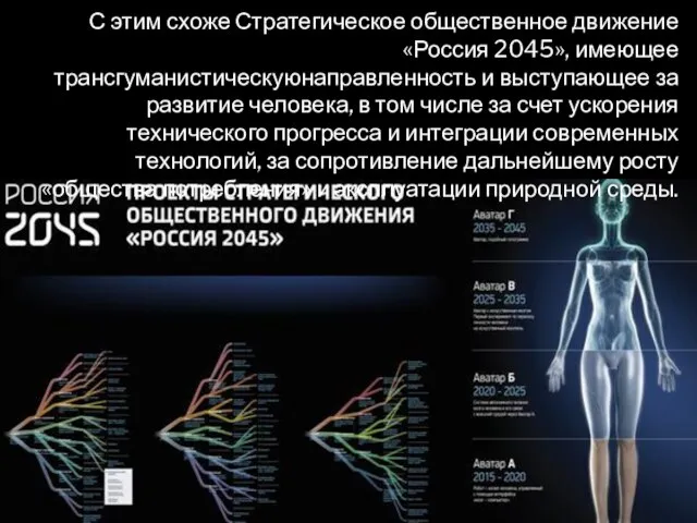 С этим схоже Стратегическое общественное движение «Россия 2045», имеющее трансгуманистическуюнаправленность и