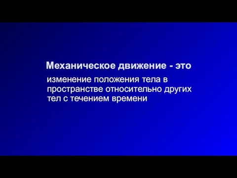 Механическое движение - это изменение положения тела в пространстве относительно других тел с течением времени