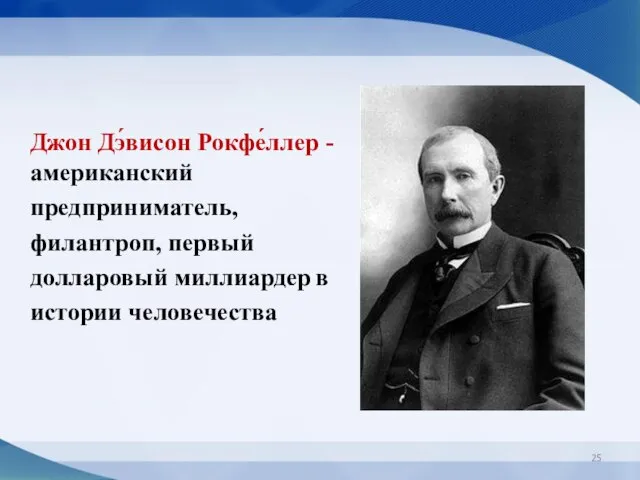 Джон Дэ́висон Рокфе́ллер -американский предприниматель, филантроп, первый долларовый миллиардер в истории человечества