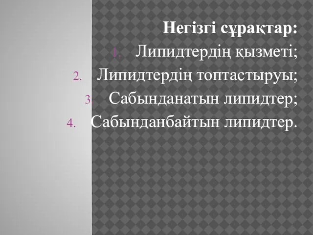 Негізгі сұрақтар: Липидтердің қызметі; Липидтердің топтастыруы; Сабынданатын липидтер; Сабынданбайтын липидтер.