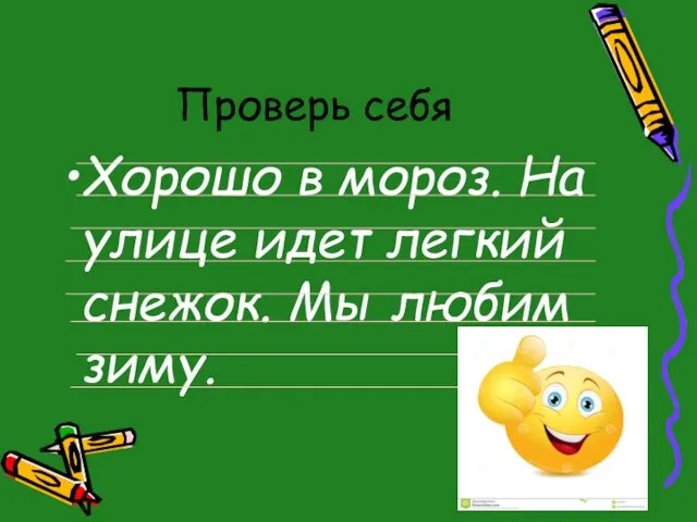 Проверь себя Хорошо в мороз. На улице идет легкий снежок. Мы любим зиму.