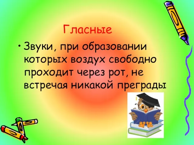 Гласные Звуки, при образовании которых воздух свободно проходит через рот, не встречая никакой преграды