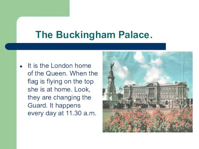 The Buckingham Palace. It is the London home of the Queen.
