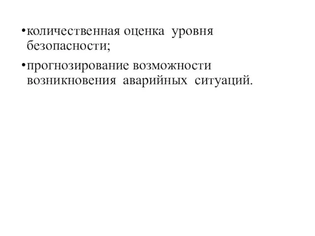 количественная оценка уровня безопасности; прогнозирование возможности возникновения аварийных ситуаций.