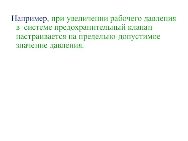 Например, при увеличении рабочего давления в системе предохранительный клапан настраивается на предельно-допустимое значение давления.