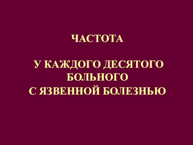 ЧАСТОТА У КАЖДОГО ДЕСЯТОГО БОЛЬНОГО С ЯЗВЕННОЙ БОЛЕЗНЬЮ