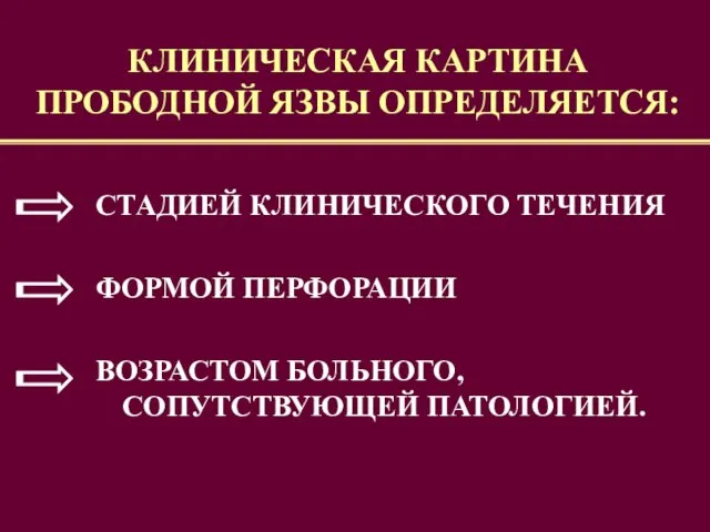 КЛИНИЧЕСКАЯ КАРТИНА ПРОБОДНОЙ ЯЗВЫ ОПРЕДЕЛЯЕТСЯ: СТАДИЕЙ КЛИНИЧЕСКОГО ТЕЧЕНИЯ ФОРМОЙ ПЕРФОРАЦИИ ВОЗРАСТОМ БОЛЬНОГО, СОПУТСТВУЮЩЕЙ ПАТОЛОГИЕЙ.